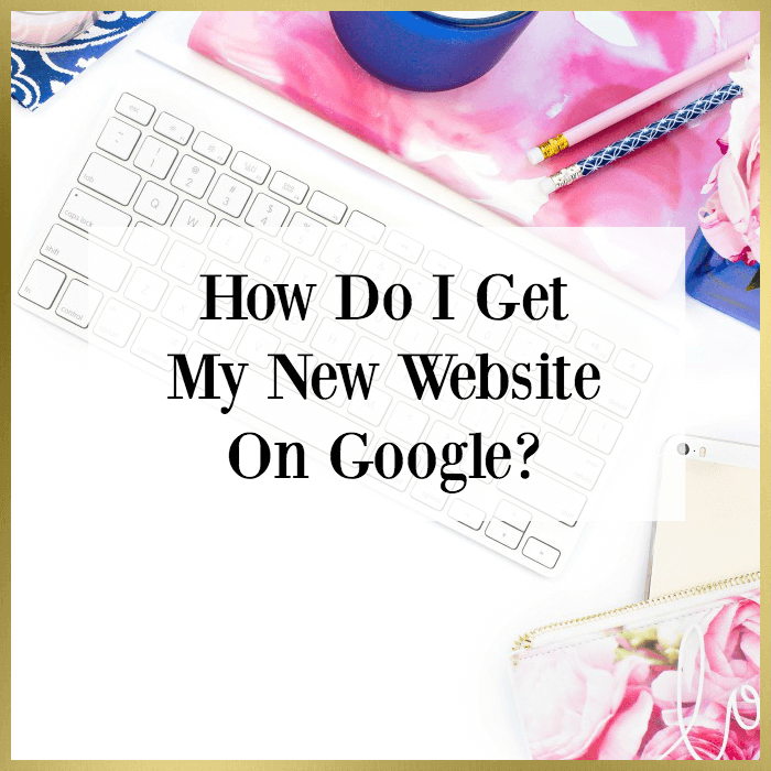 How Do I Get My New Website On Google?