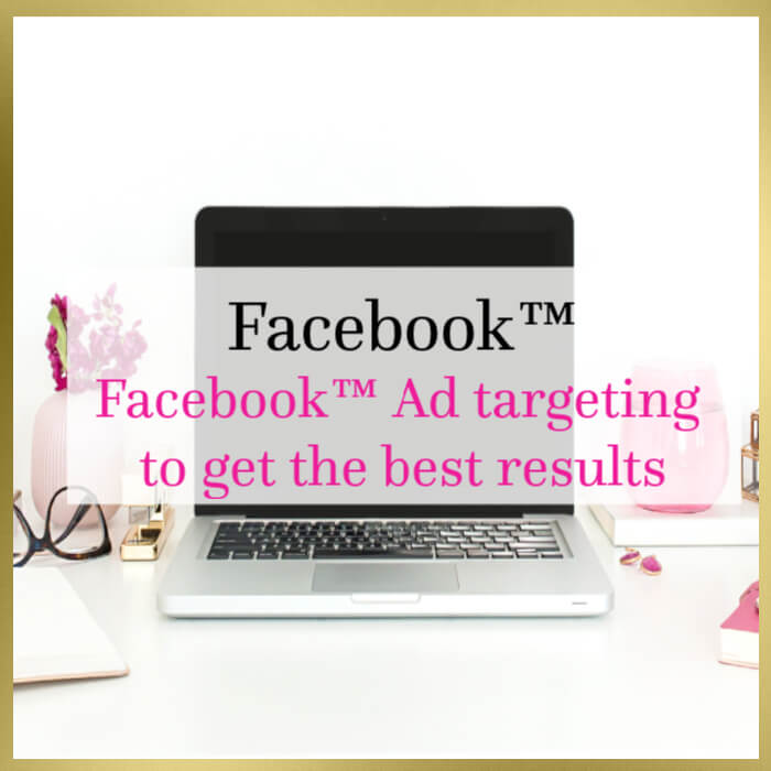Facebook™ Ad targeting to get the best results